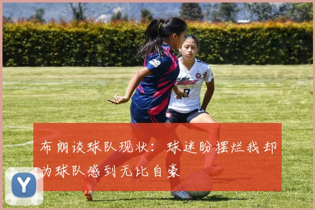 布朗谈球队现状：球迷盼摆烂我却为球队感到无比自豪