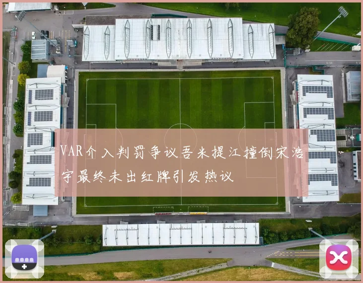 VAR介入判罚争议吾米提江撞倒宋浩宇最终未出红牌引发热议