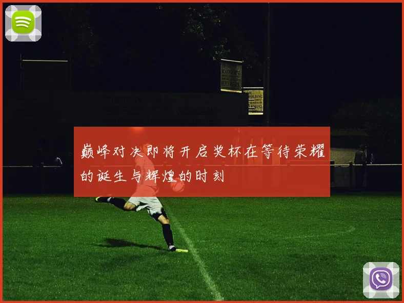 巅峰对决即将开启奖杯在等待荣耀的诞生与辉煌的时刻