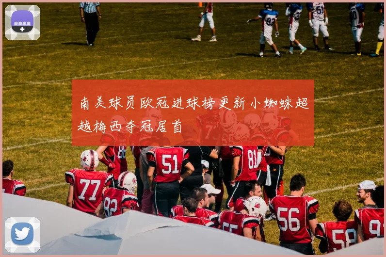 南美球员欧冠进球榜更新小蜘蛛超越梅西夺冠居首